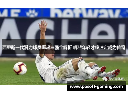 西甲新一代潜力球员崛起三强全解析 哪些年轻才俊注定成为传奇