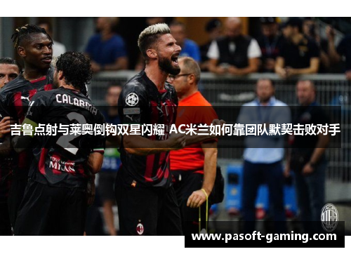 吉鲁点射与莱奥倒钩双星闪耀 AC米兰如何靠团队默契击败对手