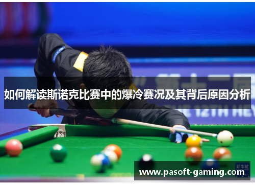 如何解读斯诺克比赛中的爆冷赛况及其背后原因分析