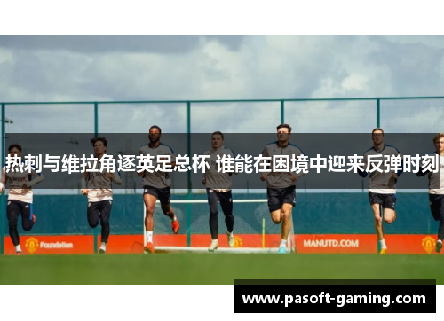 热刺与维拉角逐英足总杯 谁能在困境中迎来反弹时刻
