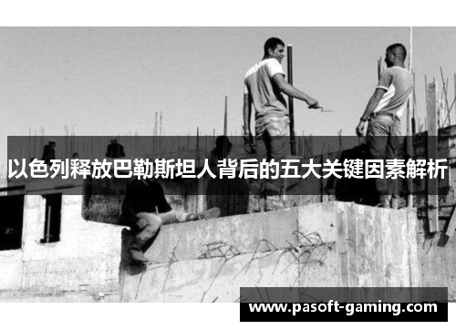 以色列释放巴勒斯坦人背后的五大关键因素解析