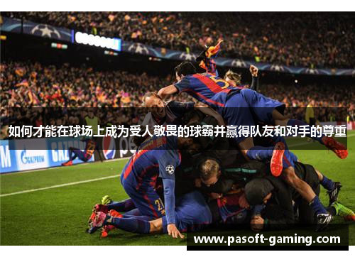 如何才能在球场上成为受人敬畏的球霸并赢得队友和对手的尊重
