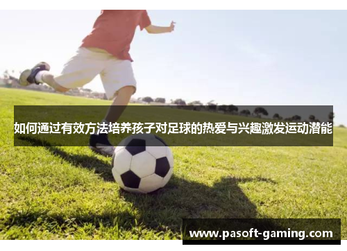 如何通过有效方法培养孩子对足球的热爱与兴趣激发运动潜能