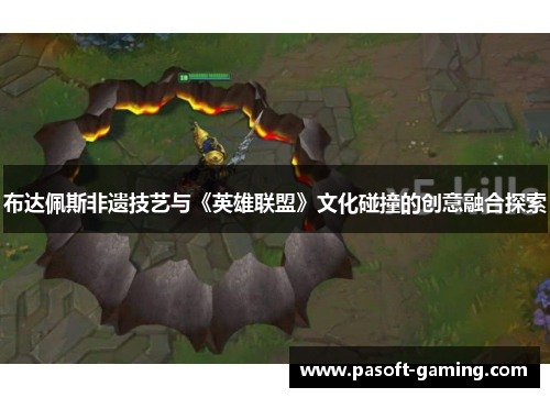 布达佩斯非遗技艺与《英雄联盟》文化碰撞的创意融合探索