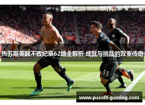 热苏斯英超不败纪录62场全解析 成就与挑战的双重传奇