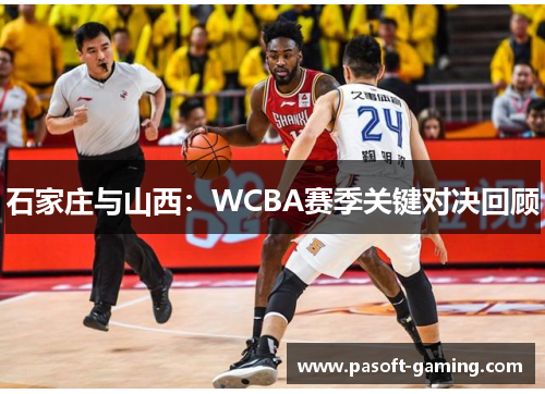 石家庄与山西：WCBA赛季关键对决回顾