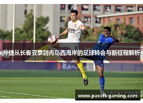 孙捷从长春亚泰到青岛西海岸的足球转会与新征程解析