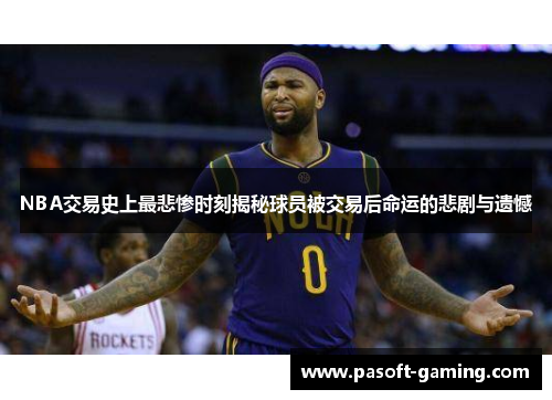 NBA交易史上最悲惨时刻揭秘球员被交易后命运的悲剧与遗憾