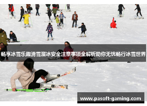 畅享冰雪乐趣滑雪溜冰安全注意事项全解析助你无忧畅行冰雪世界