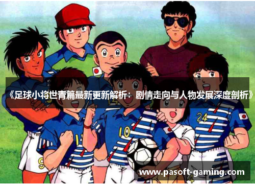 《足球小将世青篇最新更新解析：剧情走向与人物发展深度剖析》
