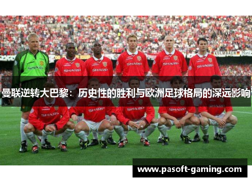 曼联逆转大巴黎：历史性的胜利与欧洲足球格局的深远影响
