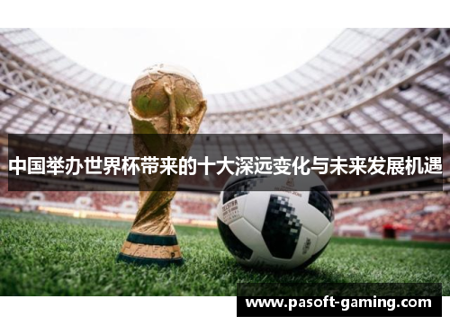 中国举办世界杯带来的十大深远变化与未来发展机遇