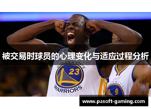 被交易时球员的心理变化与适应过程分析 被交易时球员的心理变化与适应过程分析