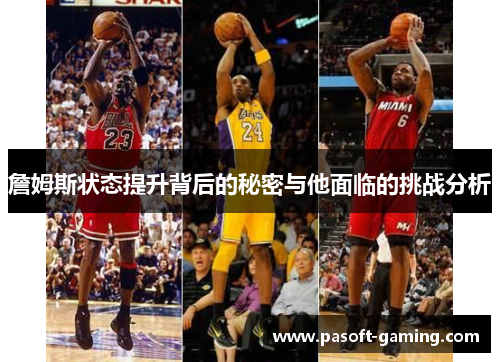 詹姆斯状态提升背后的秘密与他面临的挑战分析 詹姆斯状态提升背后的秘密与他面临的挑战分析