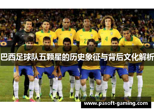 巴西足球队五颗星的历史象征与背后文化解析 巴西足球队五颗星的历史象征与背后文化解析