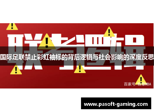 国际足联禁止彩虹袖标的背后逻辑与社会影响的深度反思