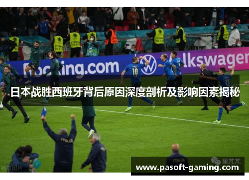 日本战胜西班牙背后原因深度剖析及影响因素揭秘