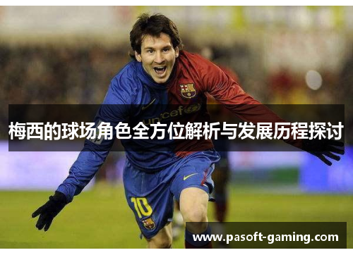 梅西的球场角色全方位解析与发展历程探讨