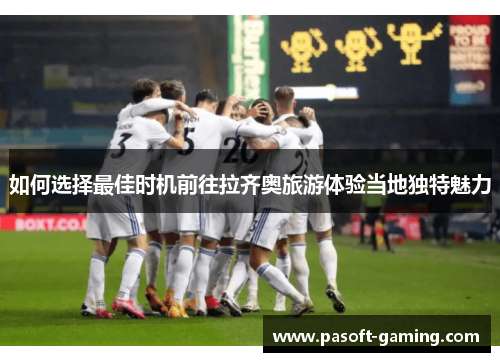 如何选择最佳时机前往拉齐奥旅游体验当地独特魅力