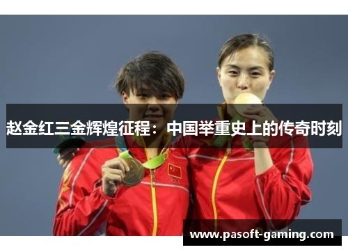 赵金红三金辉煌征程：中国举重史上的传奇时刻