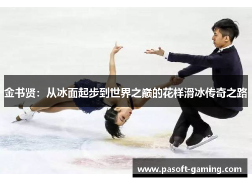 金书贤：从冰面起步到世界之巅的花样滑冰传奇之路