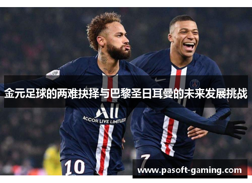 金元足球的两难抉择与巴黎圣日耳曼的未来发展挑战