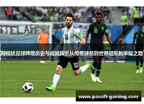 阿根廷足球辉煌历史与成就探索从传奇球员到世界冠军的荣耀之路