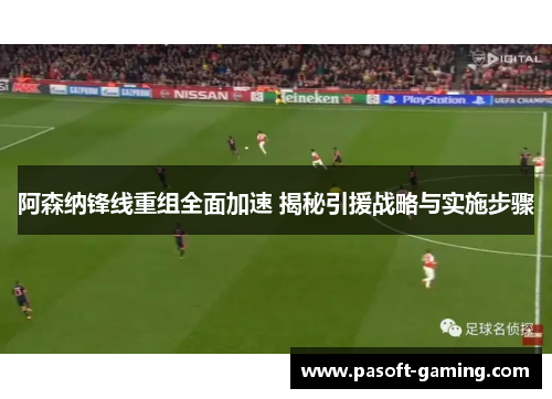 阿森纳锋线重组全面加速 揭秘引援战略与实施步骤