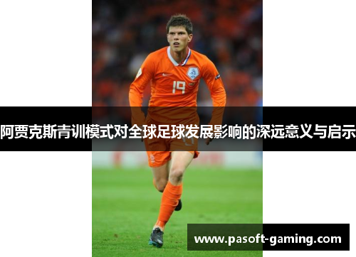 阿贾克斯青训模式对全球足球发展影响的深远意义与启示