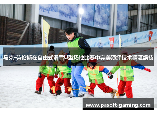 马克·劳伦斯在自由式滑雪U型场地比赛中完美演绎技术精湛绝技 马克·劳伦斯在自由式滑雪U型场地比赛中完美演绎技术精湛绝技