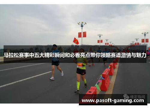 马拉松赛事中五大精彩瞬间和必看亮点带你领略赛道激情与魅力 马拉松赛事中五大精彩瞬间和必看亮点带你领略赛道激情与魅力