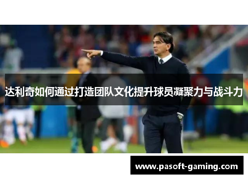 达利奇如何通过打造团队文化提升球员凝聚力与战斗力
