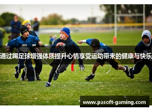 通过踢足球增强体质提升心情享受运动带来的健康与快乐