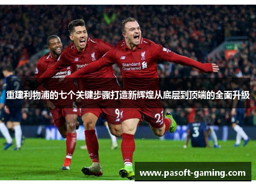 重建利物浦的七个关键步骤打造新辉煌从底层到顶端的全面升级 重建利物浦的七个关键步骤打造新辉煌从底层到顶端的全面升级