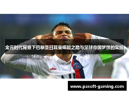 金元时代背景下巴黎圣日耳曼崛起之路与足球帝国梦想的实现 金元时代背景下巴黎圣日耳曼崛起之路与足球帝国梦想的实现