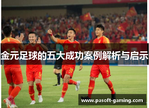 金元足球的五大成功案例解析与启示 金元足球的五大成功案例解析与启示