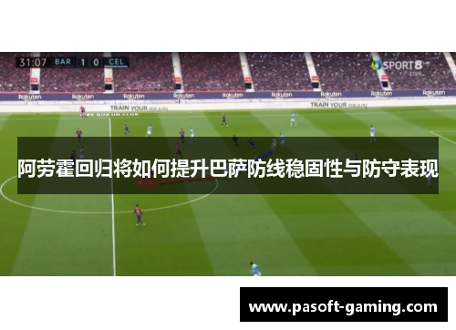 阿劳霍回归将如何提升巴萨防线稳固性与防守表现
