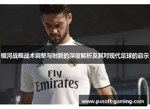 银河战舰战术调整与创新的深度解析及其对现代足球的启示