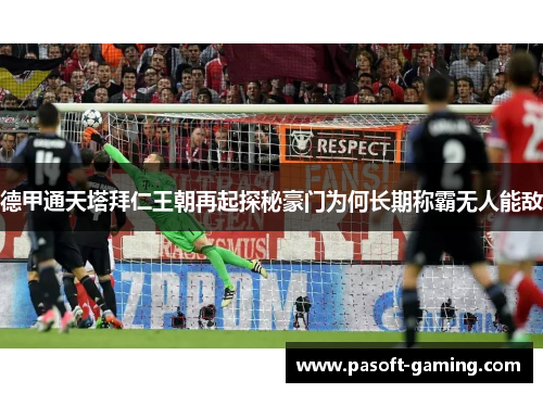 德甲通天塔拜仁王朝再起探秘豪门为何长期称霸无人能敌 德甲通天塔拜仁王朝再起探秘豪门为何长期称霸无人能敌