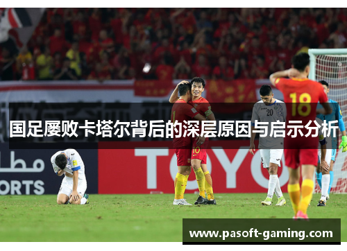 国足屡败卡塔尔背后的深层原因与启示分析 国足屡败卡塔尔背后的深层原因与启示分析