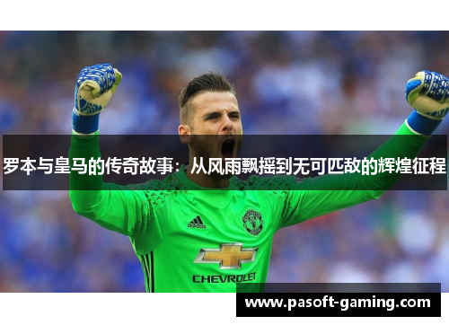 罗本与皇马的传奇故事:从风雨飘摇到无可匹敌的辉煌征程 罗本与皇马的传奇故事:从风雨飘摇到无可匹敌的辉煌征程