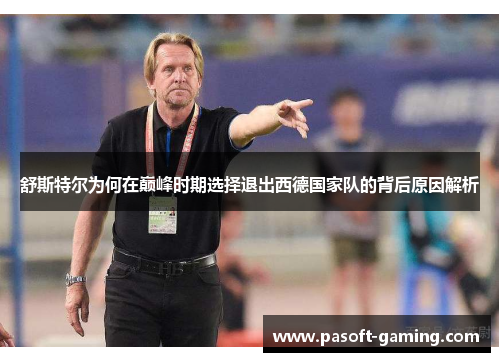 舒斯特尔为何在巅峰时期选择退出西德国家队的背后原因解析