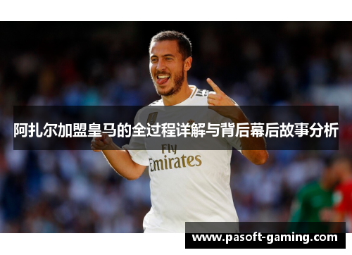 阿扎尔加盟皇马的全过程详解与背后幕后故事分析 阿扎尔加盟皇马的全过程详解与背后幕后故事分析