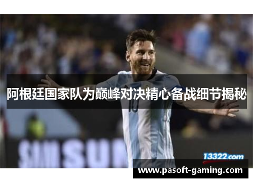阿根廷国家队为巅峰对决精心备战细节揭秘