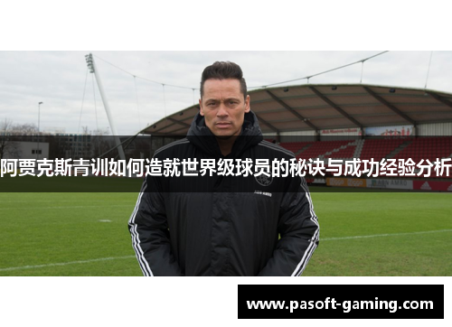 阿贾克斯青训如何造就世界级球员的秘诀与成功经验分析