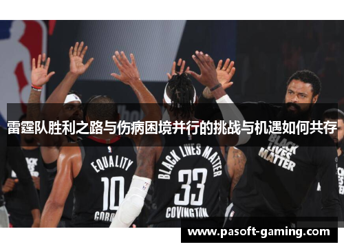 雷霆队胜利之路与伤病困境并行的挑战与机遇如何共存 雷霆队胜利之路与伤病困境并行的挑战与机遇如何共存