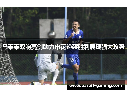 马莱莱双响亮剑助力申花逆袭胜利展现强大攻势