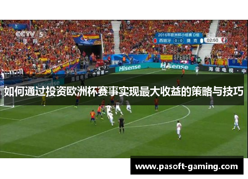 如何通过投资欧洲杯赛事实现最大收益的策略与技巧 如何通过投资欧洲杯赛事实现最大收益的策略与技巧