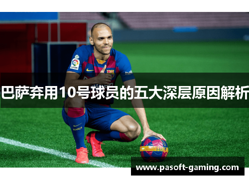 巴萨弃用10号球员的五大深层原因解析 巴萨弃用10号球员的五大深层原因解析