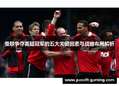曼联争夺英超冠军的五大关键因素与战略布局解析